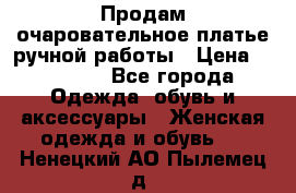 Продам очаровательное платье ручной работы › Цена ­ 18 000 - Все города Одежда, обувь и аксессуары » Женская одежда и обувь   . Ненецкий АО,Пылемец д.